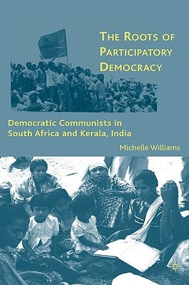 The Roots of Participatory Democracy: Democratic Communists in South Africa and Kerala, India by Williams, M.