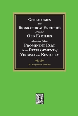 Genealogies and Biographical Sketches of some Old Families who have taken Prominent part in the development of Virginia and Kentucky by Vanmeter, Benjamine F.