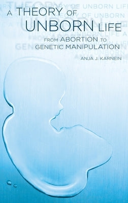 Theory of Unborn Life: From Abortion to Genetic Manipulation by Karnein, Anja J.