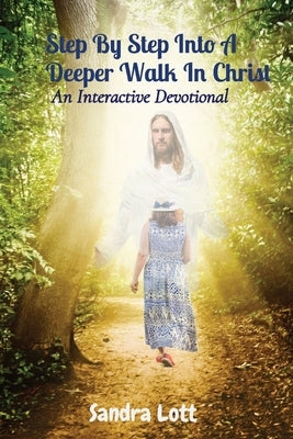 Step By Step Into A Deeper Walk In Christ: An Interactive Devotional by Lott, Sandra