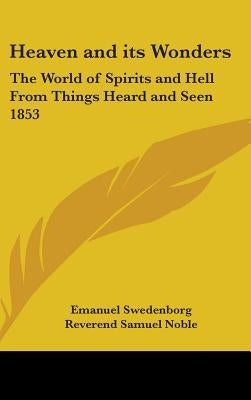 Heaven and its Wonders: The World of Spirits and Hell From Things Heard and Seen 1853 by Swedenborg, Emanuel