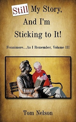 Still My Story, And I'm Sticking to It!: Fennimore...As I Remember, Volume III by Nelson, Tom