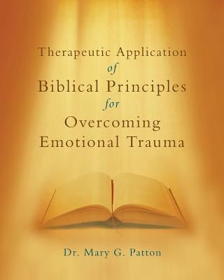 Therapeutic Application of Biblical Principles for Overcoming Emotional Trauma by Patton, Mary G.