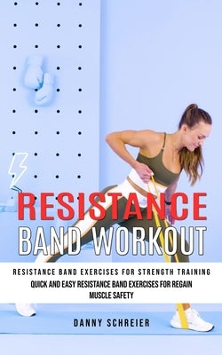 Resistance Band Workout: Resistance Band Exercises for Strength Training (Quick and Easy Resistance Band Exercises for Regain Muscle Safety) by Schreier, Danny