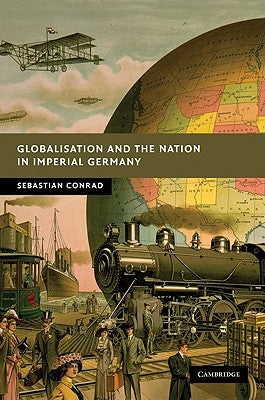 Globalisation and the Nation in Imperial Germany by Conrad, Sebastian