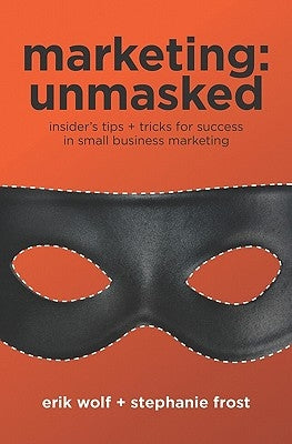 Marketing: Unmasked: Insider's tips ] tricks for success in small business marketing by Frost, Stephanie