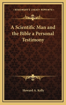 A Scientific Man and the Bible a Personal Testimony by Kelly, Howard a.