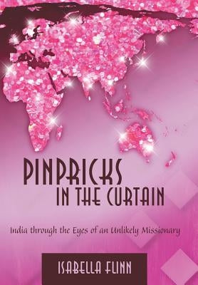 Pinpricks in the Curtain: India Through the Eyes of an Unlikely Missionary by Flinn, Isabella