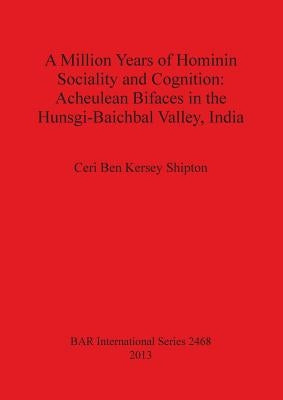 A Million Years of Hominin Sociality and Cognition: Acheulean Bifaces in the Hunsgi-Baichbal Valley, India by Kersey Shipton, Ceri Ben