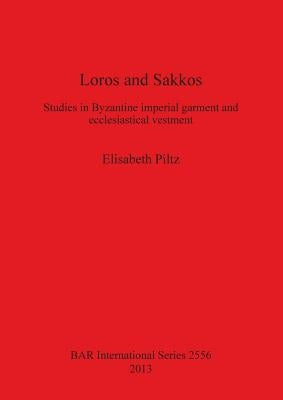 Loros and Sakkos: Studies in Byzantine imperial garment and ecclesiastical vestment by Piltz, Elisabeth