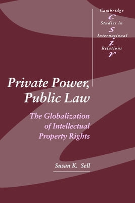 Private Power, Public Law: The Globalization of Intellectual Property Rights by Sell, Susan