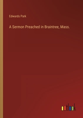 A Sermon Preached in Braintree, Mass. by Park, Edwards