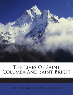 The Lives of Saint Columba and Saint Brigit by Cusack, Mary Francis 1829-1899