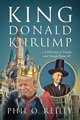 King Donald Khrump: A Khrump to Trump and Dump Them All by Reilly, Phil O.