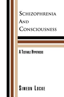Schizophrenia and Consciousness: A Testable Hypothesis: A Testable Hypothesis by Locke, Simeon