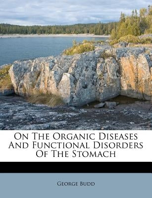 On the Organic Diseases and Functional Disorders of the Stomach by Budd, George