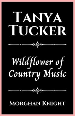 Tanya Tucker: Wildflower of Country Music by Knight, Morghan