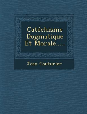 Catechisme Dogmatique Et Morale..... by Couturier, Jean