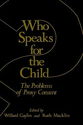 Who Speaks for the Child?: The Problems of Proxy Consent by Gaylin, Willard