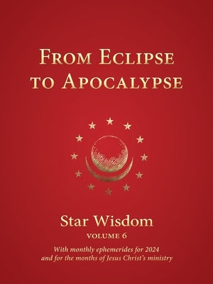 From Eclipse to Apocalypse: Star Wisdom, Vol. 6, with Monthly Ephemerides for 2024 and for the Months of Jesus Christ's Ministry by Park, Joel Matthew