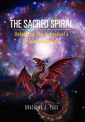 The Sacred Spiral: Unlocking The Individual's Infinite Potentials by Paxx, Dracaena A.