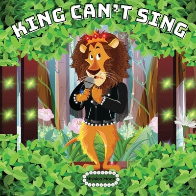 King Can't Sing: A Roaring Tale of Perseverance by Moon, Mishica