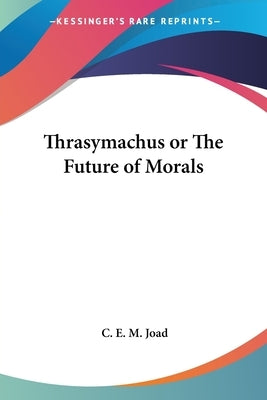 Thrasymachus or The Future of Morals by Joad, C. E. M.