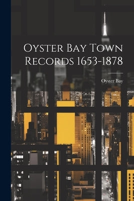 Oyster Bay Town Records 1653-1878 by Bay, Oyster