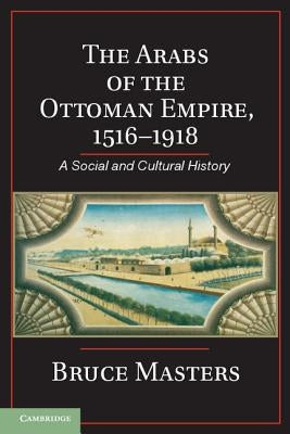 The Arabs of the Ottoman Empire, 1516-1918: A Social and Cultural History by Masters, Bruce