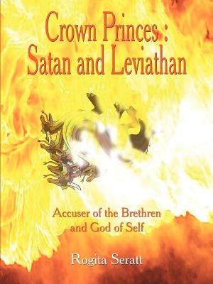 Crown Princes: Satan and Leviathan Accuser of the Brethren and God of Self by Seratt, Rogita