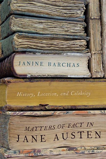 Matters of Fact in Jane Austen: History, Location, and Celebrity by Barchas, Janine