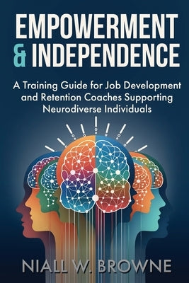 Empowerment and Independence: Coaching Neurodiverse Individuals for Career Success: A guide for Job Coaches who help Adults with Disabilities by Browne, Niall W.