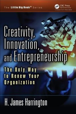 Creativity, Innovation, and Entrepreneurship: The Only Way to Renew Your Organization by Harrington, H. James