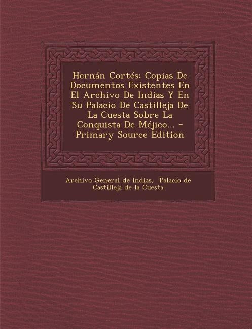 Hernán Cortés: Copias De Documentos Existentes En El Archivo De Indias Y En Su Palacio De Castilleja De La Cuesta Sobre La Conquista by Archivo General de Indias
