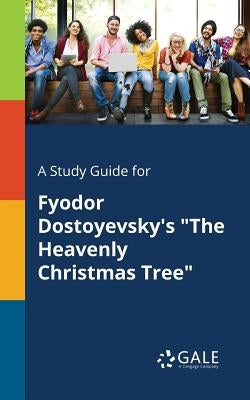 A Study Guide for Fyodor Dostoyevsky's "The Heavenly Christmas Tree" by Gale, Cengage Learning