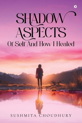 Shadow Aspects of Self and How I Healed by Sushmita Choudhury