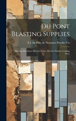 Du Pont Blasting Supplies: Blasting Machines, Electric Fuzes, Electric Squibs, Leading Wire by E I Du Pont de Nemours Powder Co
