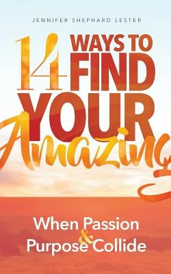 14 Ways to Find Your Amazing: When Passion and Purpose Collide by Lester, Jennifer Shephard