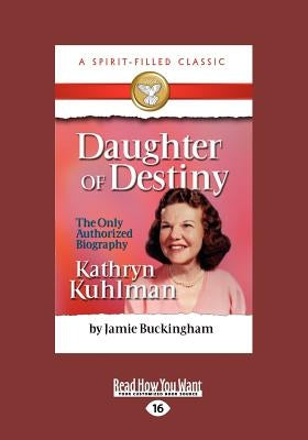 Daughter of Destiny: The Authorized Biography of Kathryn Kuhlman (Large Print 16pt) by Buckingham, Jamie