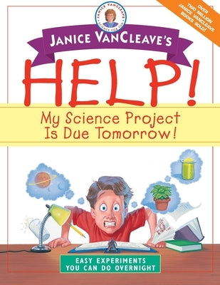 Janice VanCleave's Help! My Science Project is Due Tomorrow!: Easy Experiments You Can Do Overnight by VanCleave, Janice