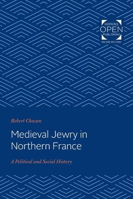 Medieval Jewry in Northern France: A Political and Social History by Chazan, Robert