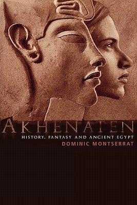 Akhenaten: History, Fantasy and Ancient Egypt by Montserrat, Dominic