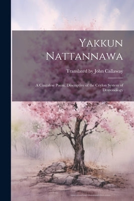 Yakkun Nattannawa: A Cingalese Poem, Descriptive of the Ceylon System of Demonology by John Callaway, Translated