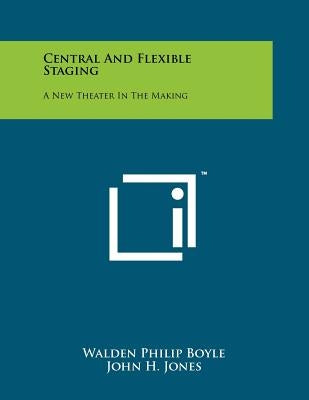 Central and Flexible Staging: A New Theater in the Making by Boyle, Walden Philip
