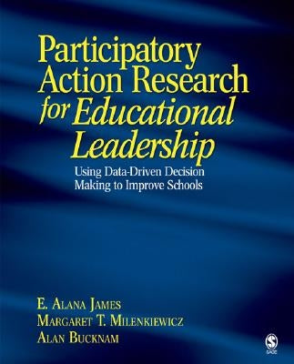 Participatory Action Research for Educational Leadership: Using Data-Driven Decision Making to Improve Schools by James, E. Alana