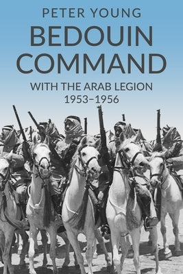 Bedouin Command: With the Arab Legion,1953-1956 by Young, Peter