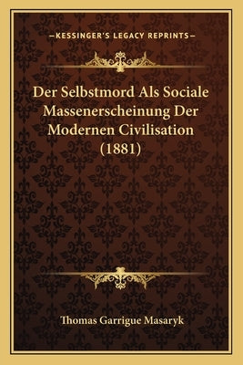 Der Selbstmord Als Sociale Massenerscheinung Der Modernen Civilisation (1881) by Masaryk, Thomas Garrigue