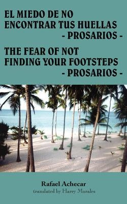 El Miedo de No Encontrar Tus Huellas - Prosarios -: The Fear of Not Finding Your Footsteps - Prosarios - by Achecar, Rafael