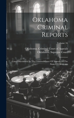Oklahoma Criminal Reports: Cases Determined In The Criminal Court Of Appeals Of The State Of Oklahoma; Volume 16 by Oklahoma Criminal Court of Appeals