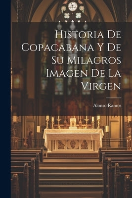 Historia De Copacabana Y De Su Milagros Imagen De La Virgen by Ramos, Alonso